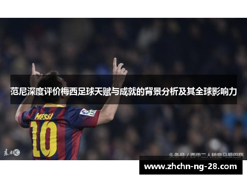 范尼深度评价梅西足球天赋与成就的背景分析及其全球影响力