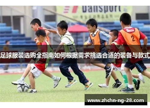足球服装选购全指南如何根据需求挑选合适的装备与款式