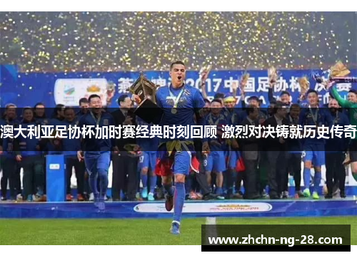 澳大利亚足协杯加时赛经典时刻回顾 激烈对决铸就历史传奇