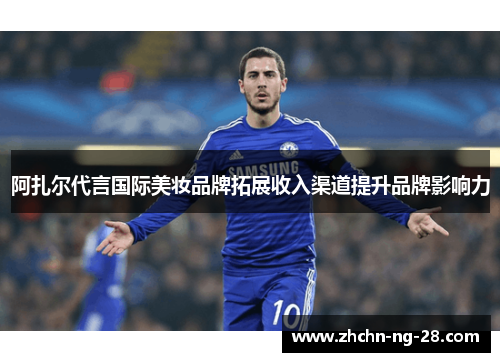 阿扎尔代言国际美妆品牌拓展收入渠道提升品牌影响力