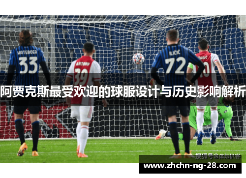 阿贾克斯最受欢迎的球服设计与历史影响解析