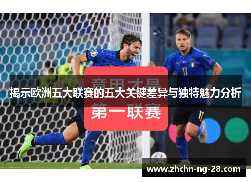 揭示欧洲五大联赛的五大关键差异与独特魅力分析 揭示欧洲五大联赛的五大关键差异与独特魅力分析
