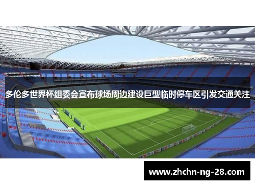 多伦多世界杯组委会宣布球场周边建设巨型临时停车区引发交通关注
